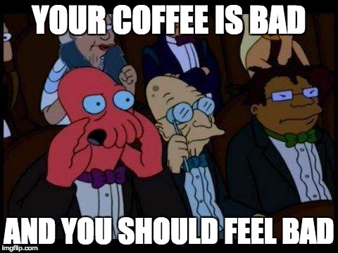 meme of zoidberg saying your coffee is bad and you should feel bad